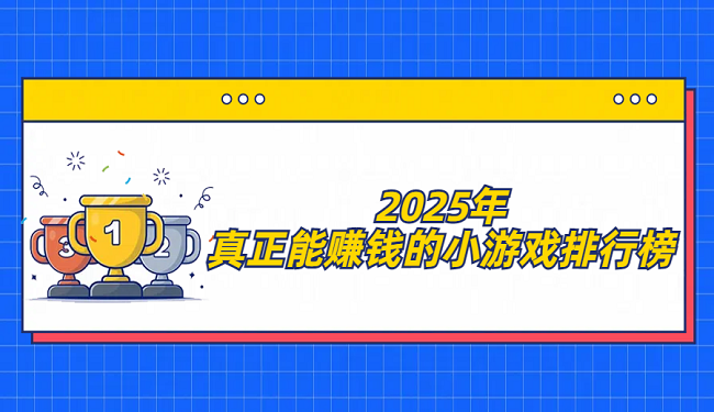 2025年真正能赚钱的小游戏排行榜（真实可以提现的赚钱小游戏排名）