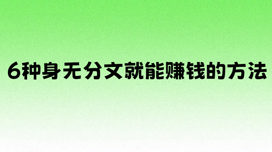 身无分文最快赚钱方法（6种身无分文就能赚钱的方法）