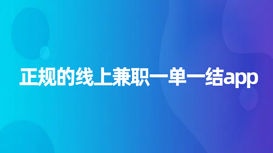 网上兼职app日结哪个最可靠？分享几个正规的线上兼职一单一结app