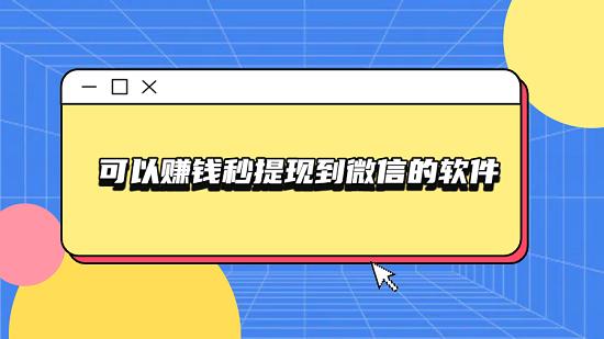 可以赚钱秒提现到微信的软件