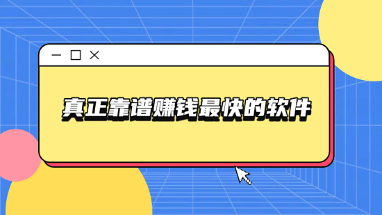 挣钱的软件哪个最靠谱（真正靠谱赚钱最快的软件）