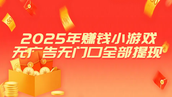 挣钱最快的小游戏（2025年赚钱小游戏无广告无门槛全部提现）