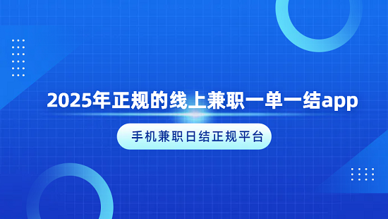 手机兼职日结正规平台（2025年正规的线上兼职一单一结app）