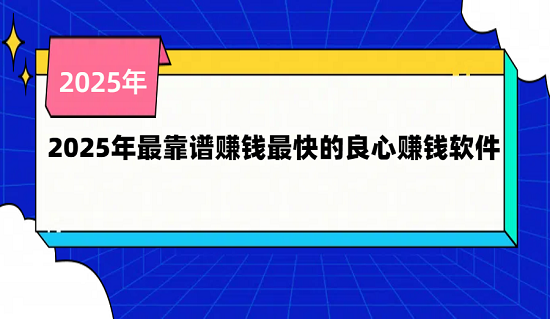 手机赚钱app哪个比较靠谱？2025年最靠谱赚钱最快的良心赚钱软件