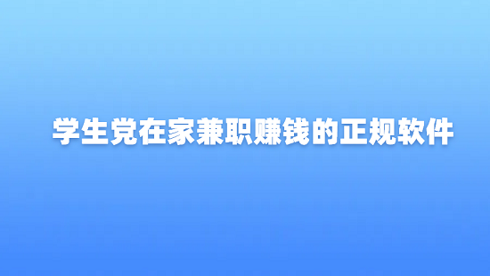 学生党在家兼职赚钱的正规软件（5款适合学生兼职赚钱的软件）