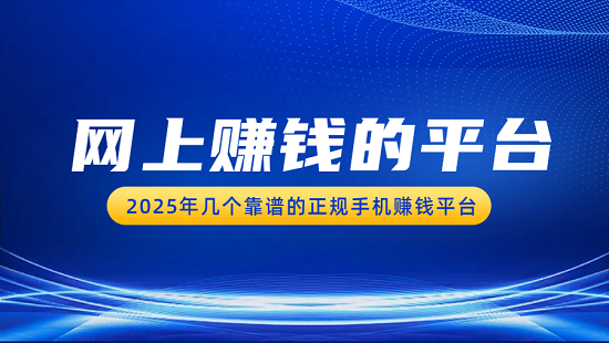 网上赚钱的平台哪个好？2025年几个靠谱的正规手机赚钱平台