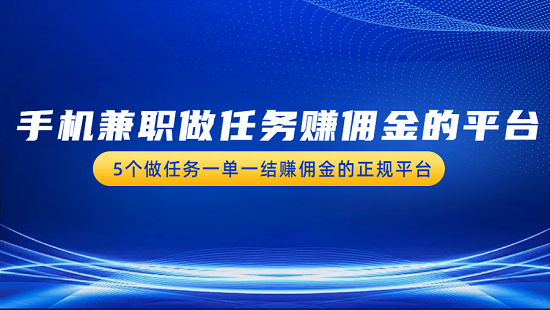 手机兼职做任务赚佣金的平台（5个做任务一单一结赚佣金的正规平台）