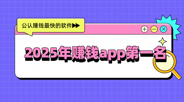 2025年赚钱app第一名（公认赚钱最快的软件排名）