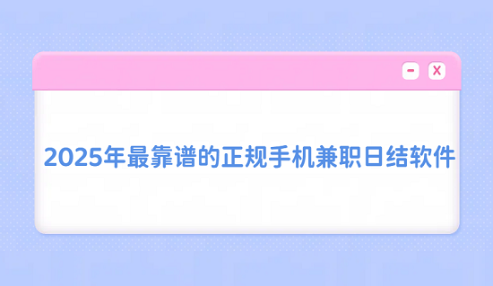 手机兼职app哪个比较靠谱？2025年最靠谱的正规手机兼职日结软件