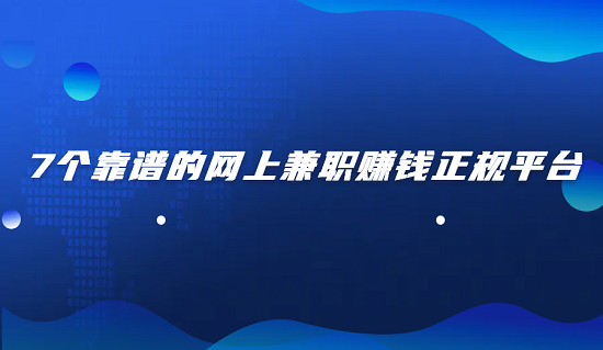网上兼职一单一结平台（7个靠谱的网上兼职赚钱正规平台）