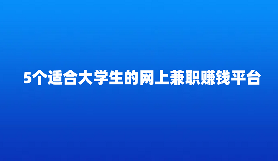 大学生可以做的线上兼职有哪些？5个适合大学生的网上兼职赚钱平台