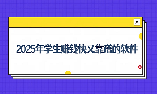 学生赚钱最快的软件（2025年学生赚钱快又靠谱的软件）
