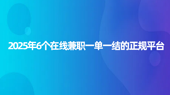 正规线上兼职一单一结（2025年6个在线兼职一单一结的正规平台）
