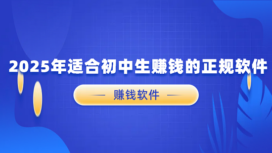 2025年适合初中生赚钱的正规软件（6款初中生可以赚钱的正规软件）