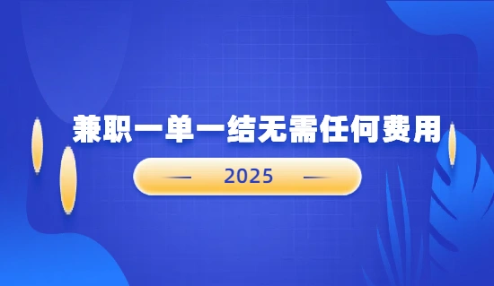 兼职一单一结无需任何费用（2025年可以免费在家做的一单一结兼职正规平台）