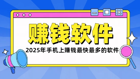 手机上什么软件赚钱最快最多？2025年真实可靠赚钱最快的软件
