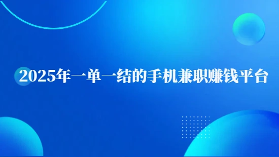 一单一结的手机兼职赚钱平台（2025年正规的线上兼职赚钱软件）