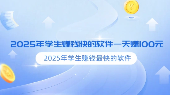 学生赚钱快的软件一天赚100元（2025年学生赚钱最快的手机软件）