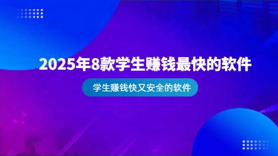 学生赚钱快又安全的软件有哪些？2025年8款学生赚钱最快的软件