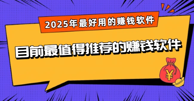 目前最值得推荐的赚钱软件有哪些？2025年最好用的赚钱软件